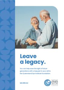 Image of brochure with text "Leave a legacy - You can help save the sight of future generations with a bequest in your will to the Queensland Eye Institute Foundation"